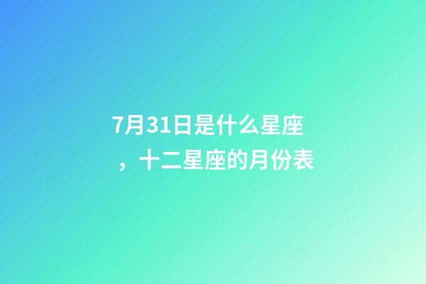7月31日是什么星座，十二星座的月份表(星座的月份表)-第1張-觀點-玄機派